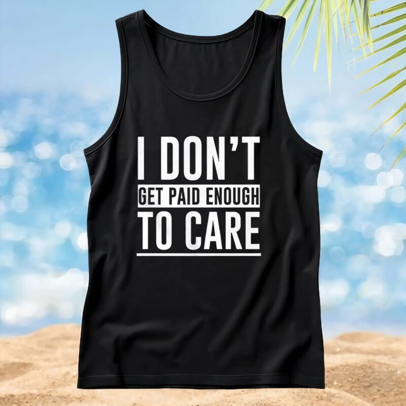 I don’t get paid enough to care t shirt