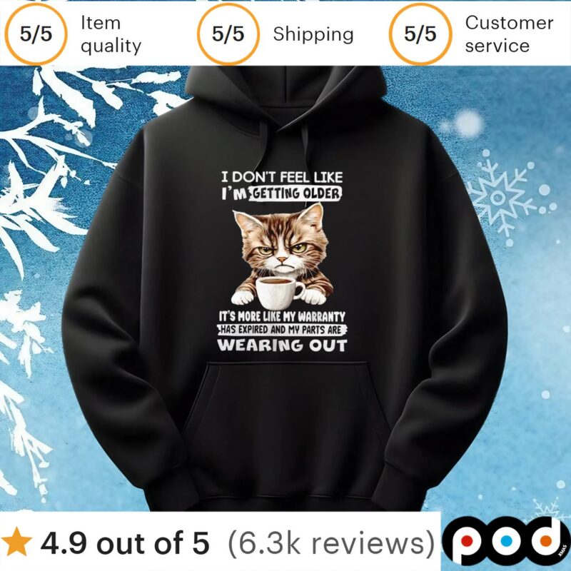 Cat I don’t feel like I’m getting older it’s more like my warranty has expired and my parts t shirt