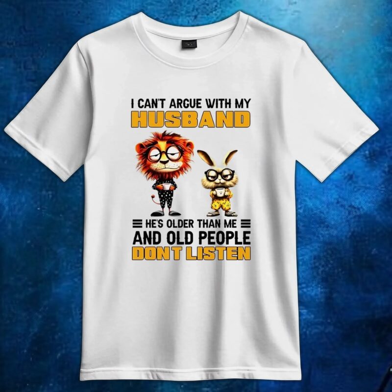 I can’t argue with my husband he’s older than me and old people don’t listen Lion and rabbit t shirt