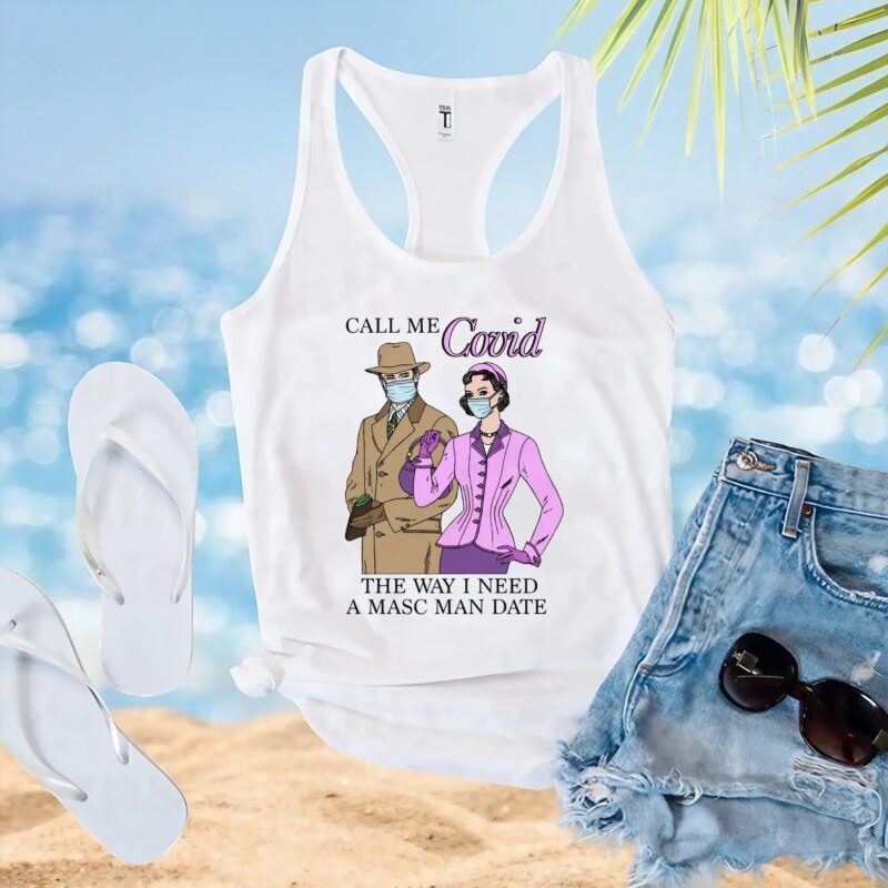 Call Me Covid The Way I Need A Masc Man Date T Shirt