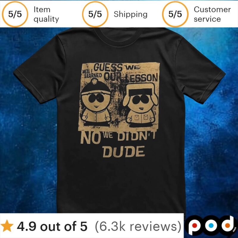Guess we our lesson no we didn’t dude t shirt