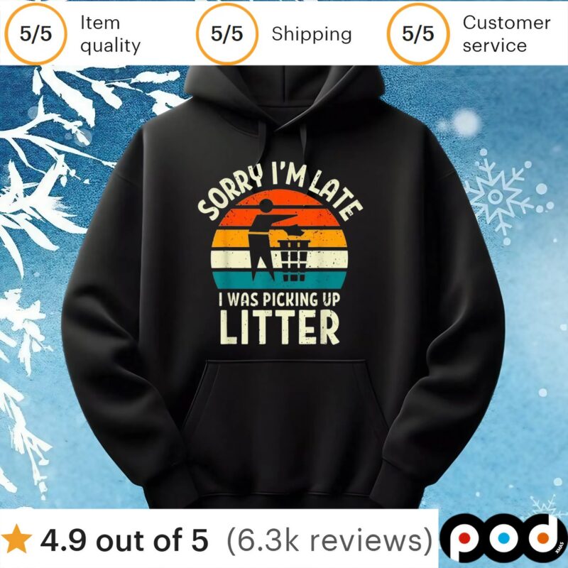 Sorry I'm Late I Was Picking Up Litter T Shirt Sorry I'm Late I Was Picking Up Litter T Shirt