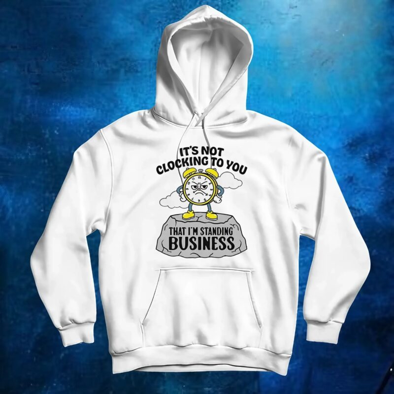 It’s not clocking to you that I’m standing on business t shirt