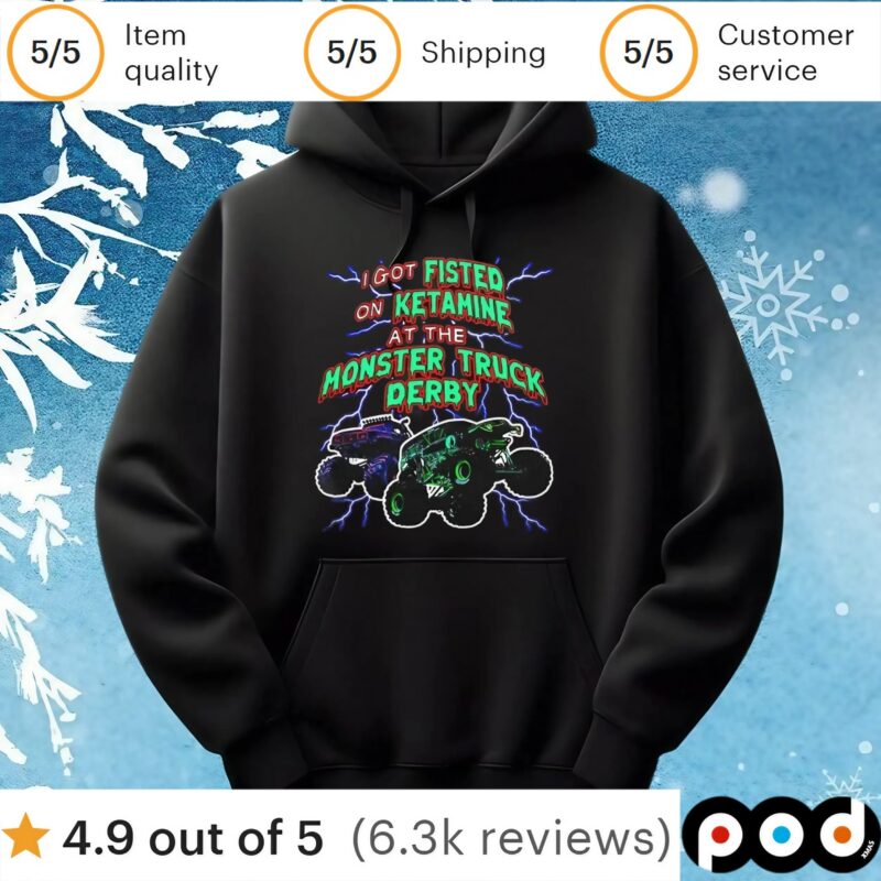 I Got Fisted On Ketamine At The Monster Truck Derby T Shirt