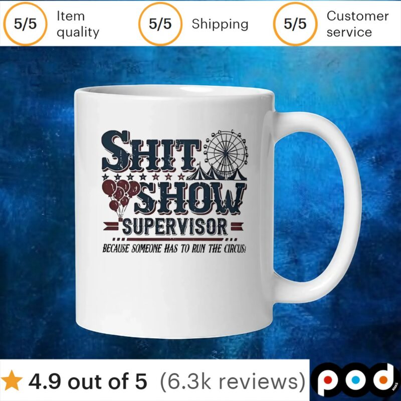 Shit show supervisor because someone has to to run the the circus t shirt