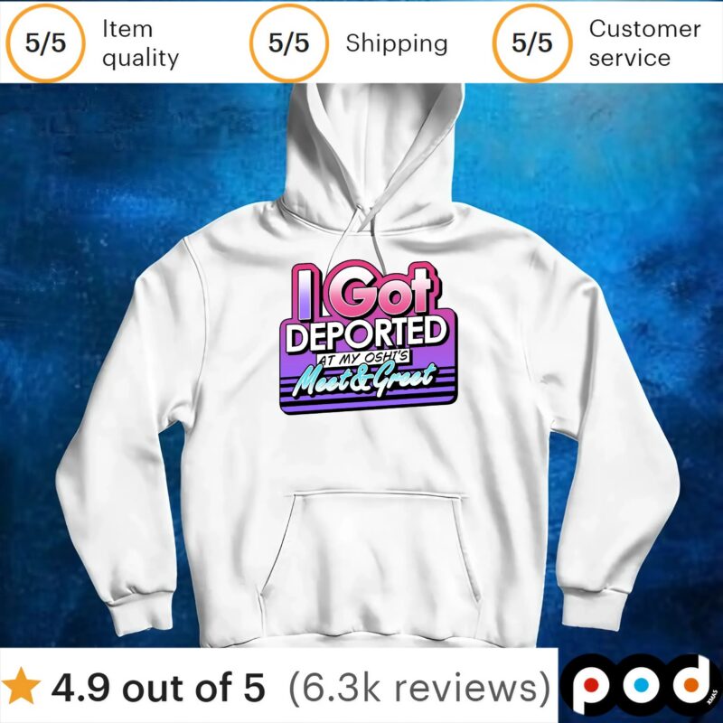 Got Deported At My Oshi's Meet And Greet T Shirt Got Deported At My Oshi's Meet And Greet T Shirt