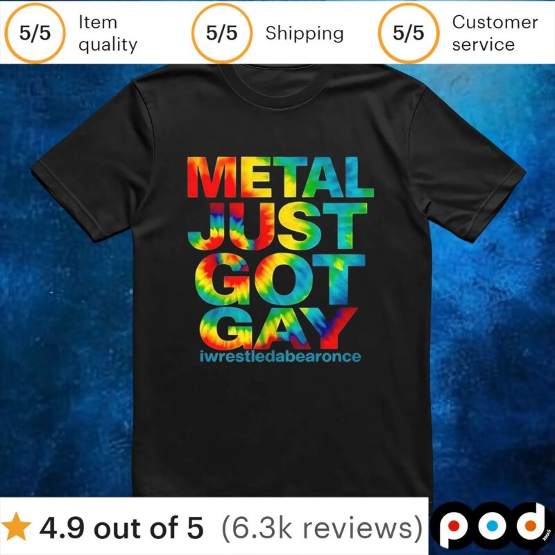 Metal just got gay iwrestledabearonce t shirt
