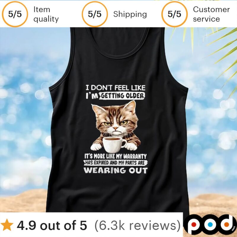Cat I don’t feel like I’m getting older it’s more like my warranty has expired and my parts t shirt