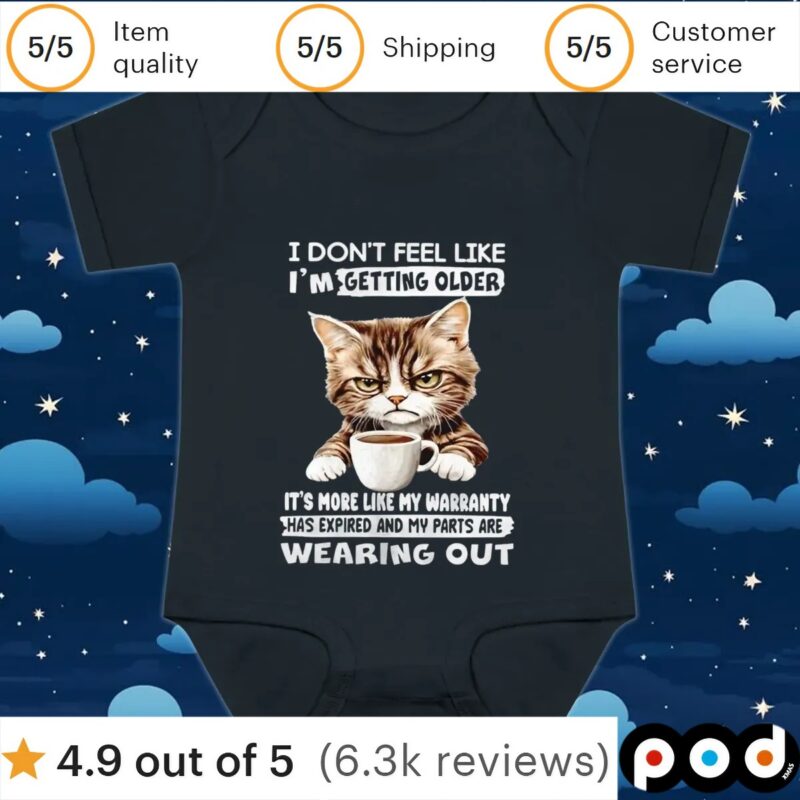 Cat I don’t feel like I’m getting older it’s more like my warranty has expired and my parts t shirt