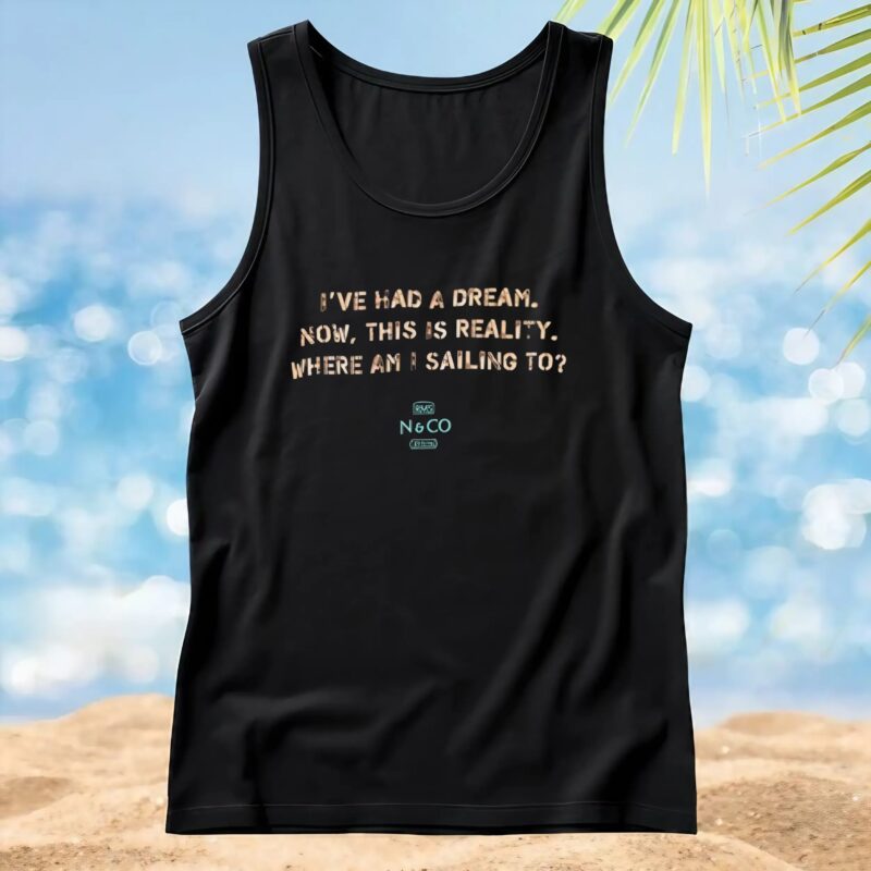 I've Had A Dream Now, This Is Reality Where Am I Sailing To T Shirt