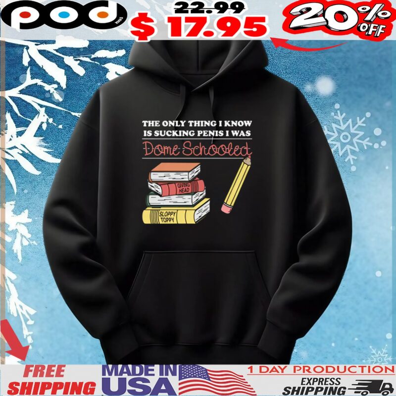 The Only Thing I Know Is Sucking Penis I Was Dome Schooled T Shirt