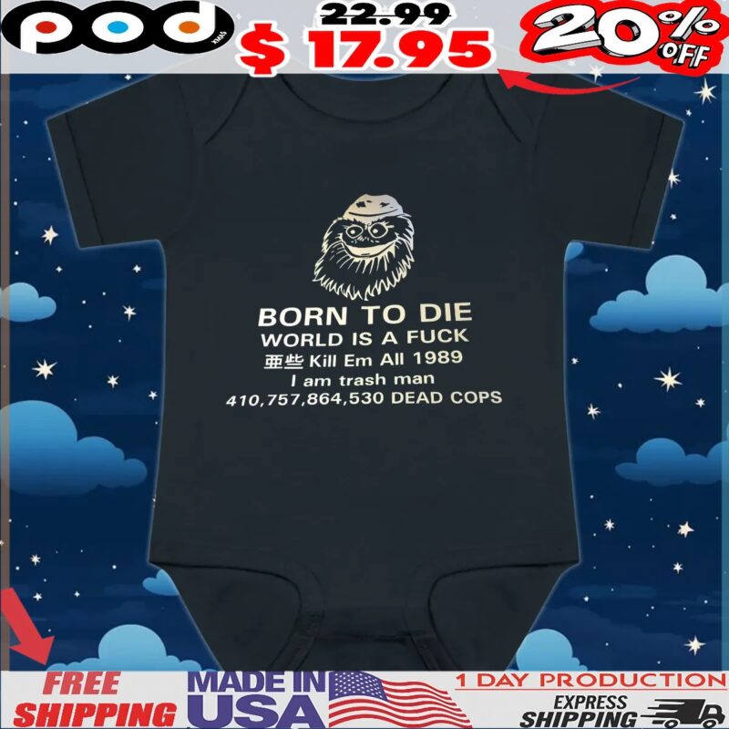 Born To Die World Is A Fuck Kill Em All 1989 I Am Trash Man Dead Cops T Shirt