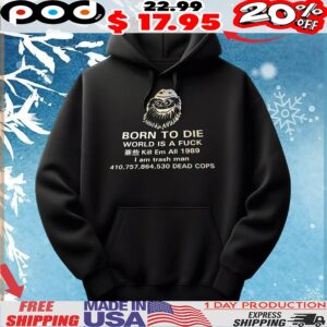 Born To Die World Is A Fuck Kill Em All 1989 I Am Trash Man Dead Cops T Shirt