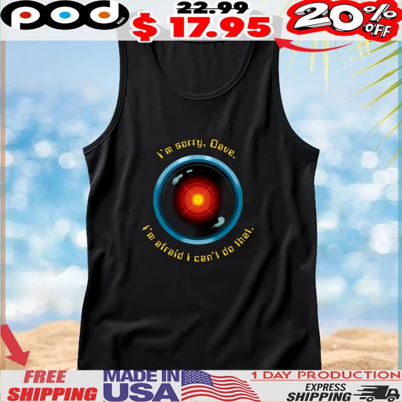 I'm Sorry, Dave I'm Afraid I Can't Do That I Hal 9000 A Space Odyssey T Shirt