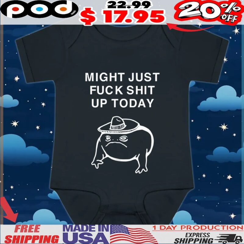 Frog might just fuck shit up today t shirt