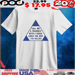 Call Me A Triangle With 2 Equal Sides The Way I So Sillies T Shirt