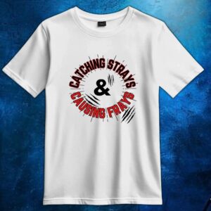 Catching strays and causing frays t shirt