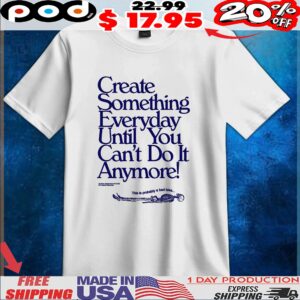 Create Something Everyday Until You Can't Do It Anymore This Is Probably A Bad Idea T Shirt