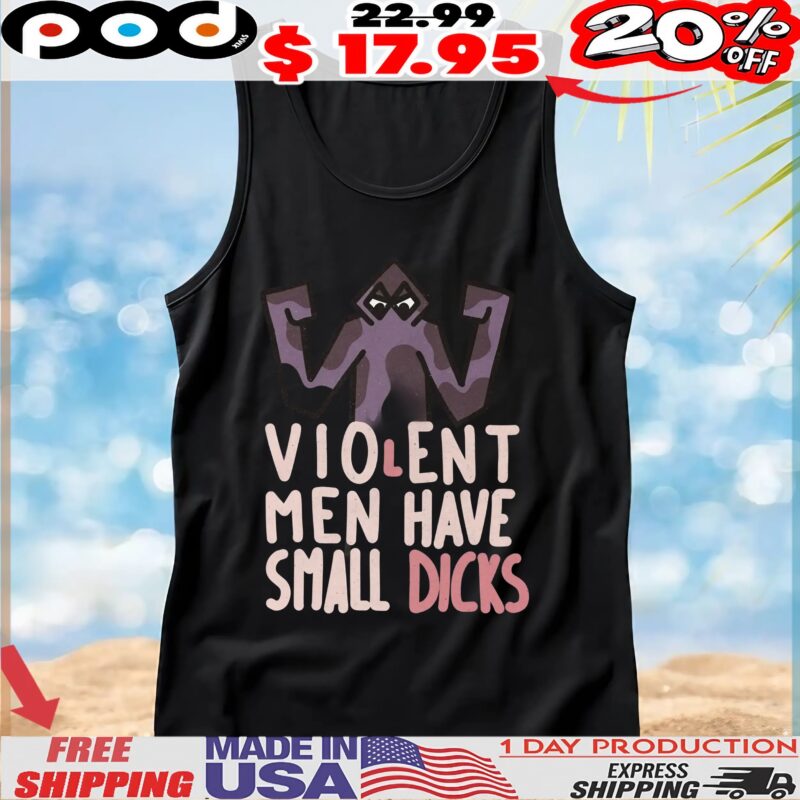 Violent Men Have Small Dicks T Shirt