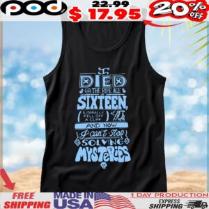Died The Ripe Age Of Sixteen, Literally Fell Off A Cliff And Now I Can't Stop Solving Mysteries T Shirt