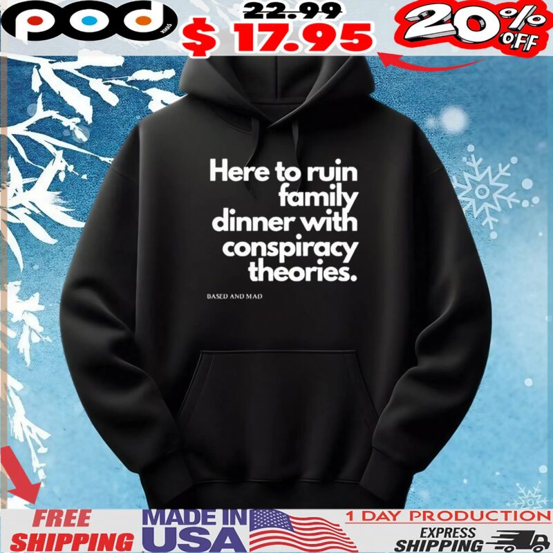Here To Ruin Dinner With Family Conspiracy Theories Based And Mad T Shirt