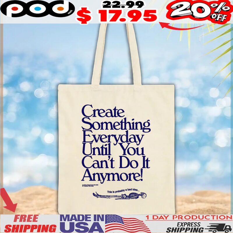 Create Something Everyday Until You Can't Do It Anymore This Is Probably A Bad Idea T Shirt