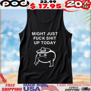 Frog might just fuck shit up today t shirt