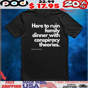 Here To Ruin Dinner With Family Conspiracy Theories Based And Mad T Shirt
