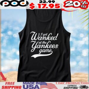 I Got Wanked At The Yankees Game T Shirt