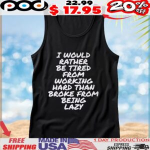 I Would Rather Be Tired From Working Hard Than Broke From Being Lazy T Shirt