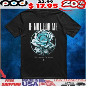 If Not For Me Don't Tell Me I'm Broken Blue Rose T Shirt