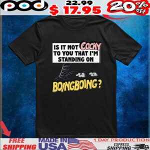 Is It Not Cocky To You That I'm Standing On Boing Boing T Shirt