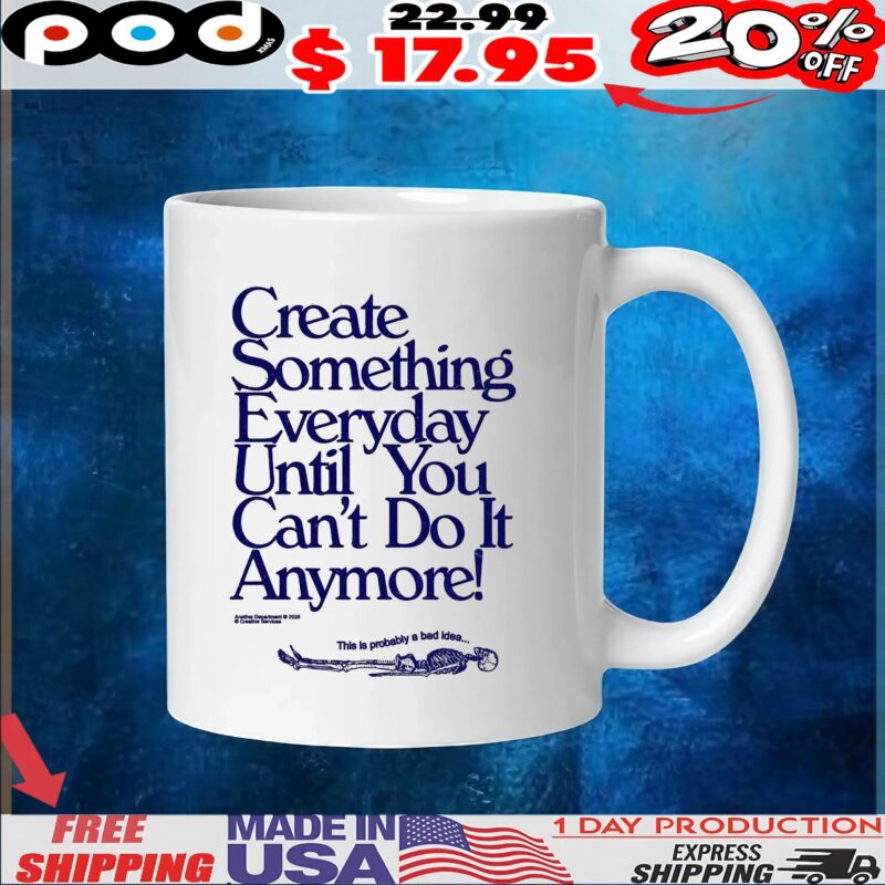 Create Something Everyday Until You Can't Do It Anymore This Is Probably A Bad Idea T Shirt