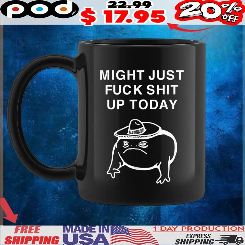 Frog might just fuck shit up today t shirt