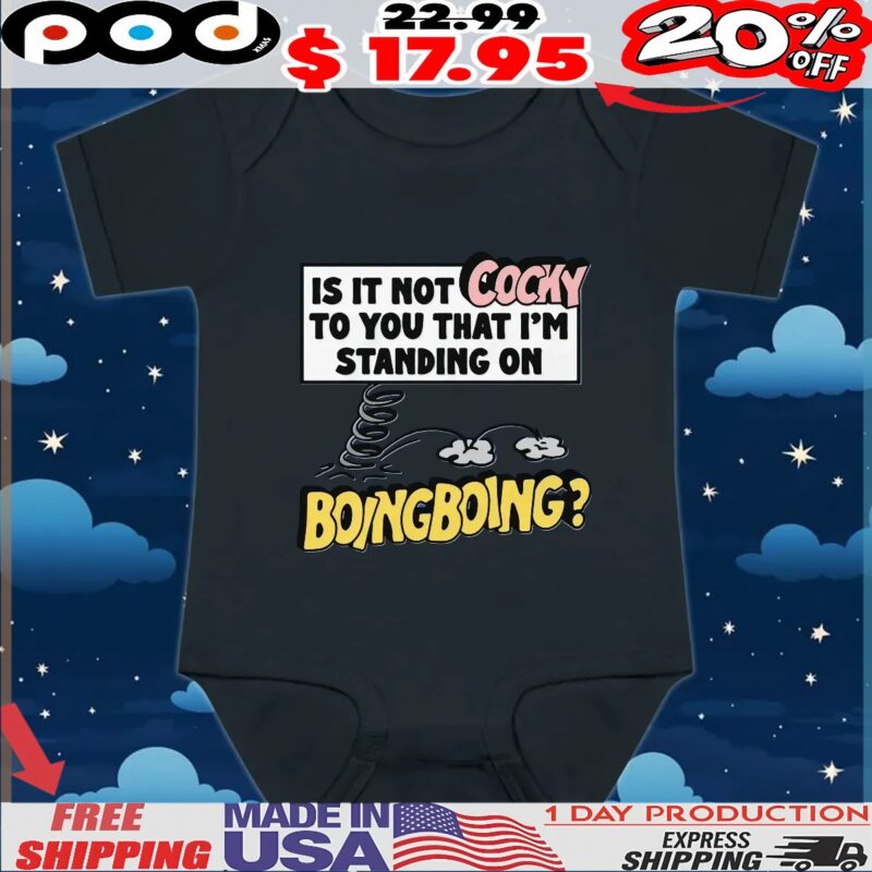 Is It Not Cocky To You That I'm Standing On Boing Boing T Shirt