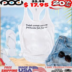 Polish Women Want Me Freshwater Fish Fear Me T Shirt