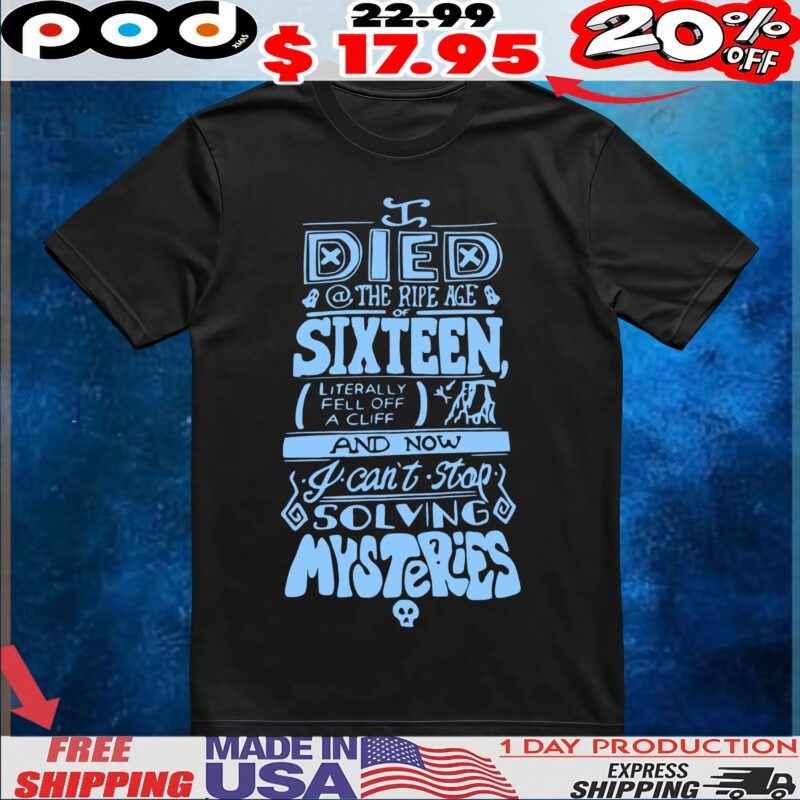 Died The Ripe Age Of Sixteen, Literally Fell Off A Cliff And Now I Can't Stop Solving Mysteries T Shirt