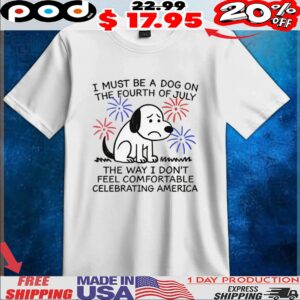 Sad Dog I Must Be A Dog On The Fourth Of July The Way I Don't Feel Comfortable Celebrating America T Shirt