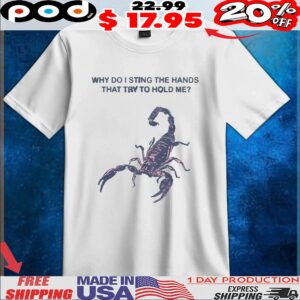 Scorpio Why Do I Sting The Hands That Try To Hold Me T Shirt
