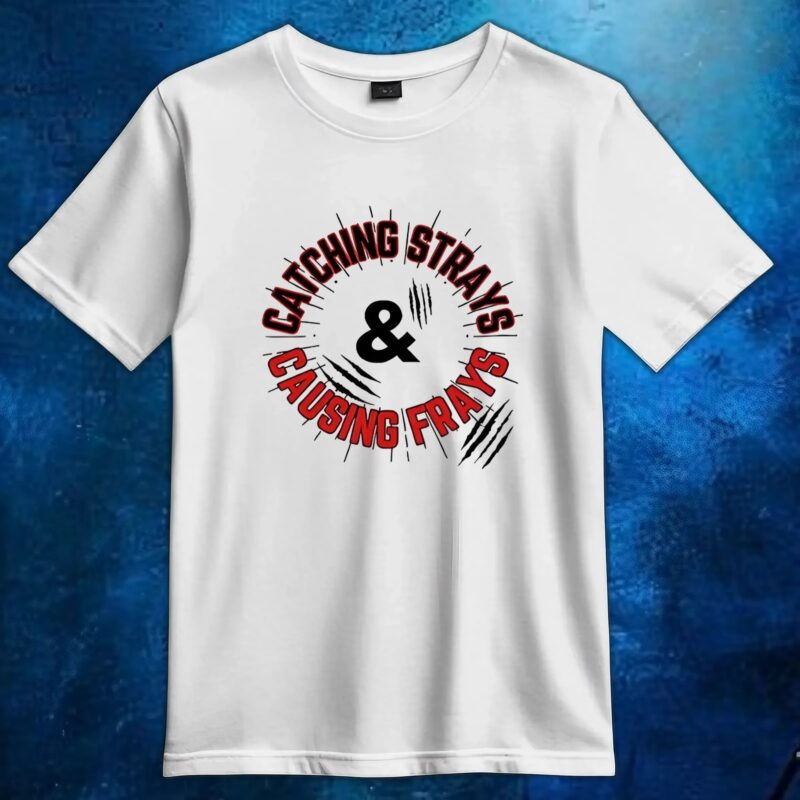 Catching strays and causing frays t shirt