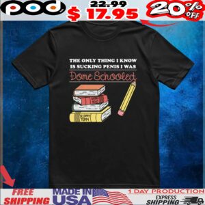 The Only Thing I Know Is Sucking Penis I Was Dome Schooled T Shirt