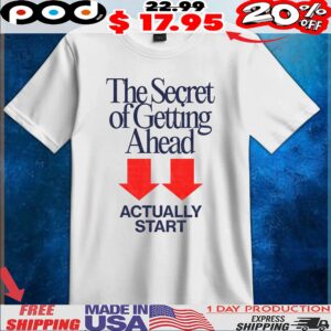 The Secret Of Getting Ahead Actually Start T Shirt