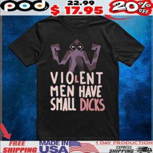 Violent Men Have Small Dicks T Shirt