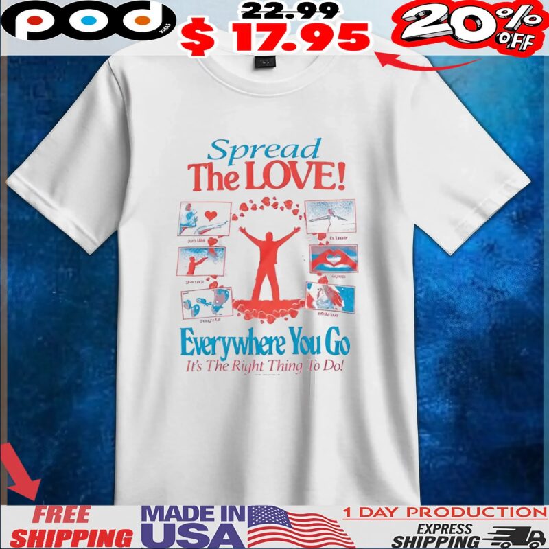 Spread The LOVE! Everywhere You Go It's The Right Thing To Do T Shirt