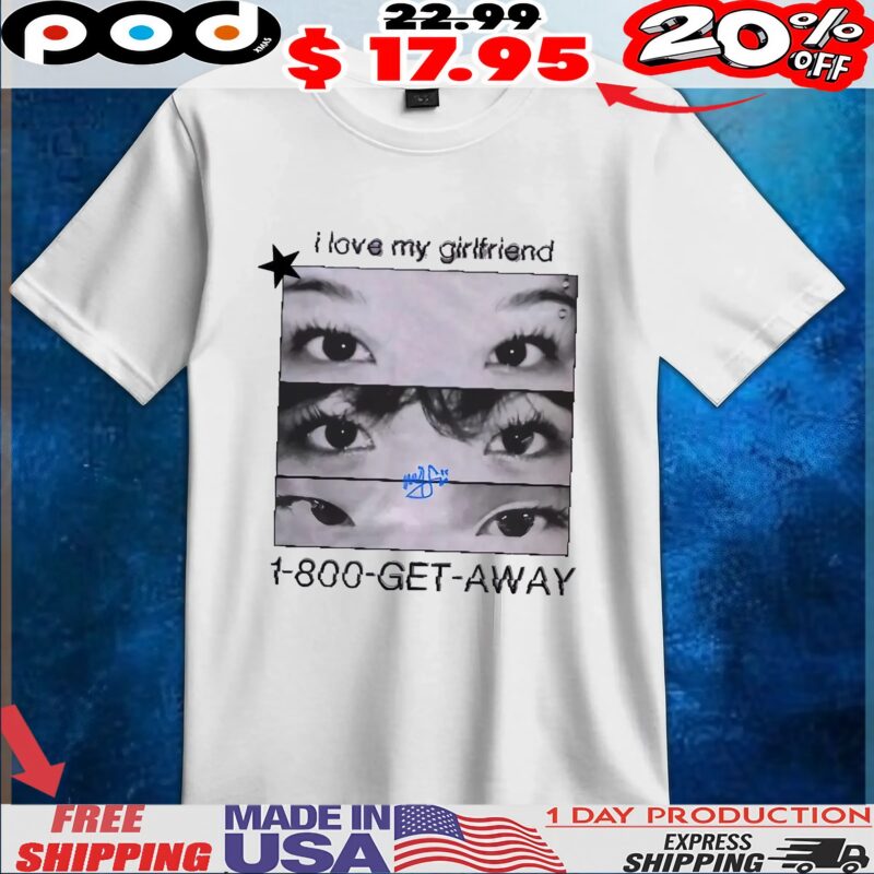 I Love My Girlfriend 1-800-get-away Eyes T Shirt