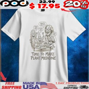 Who's Next Pick Me Time To Make Plant Medicine T Shirt