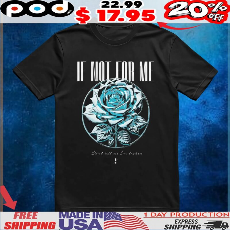 If Not For Me Don't Tell Me I'm Broken Blue Rose T Shirt