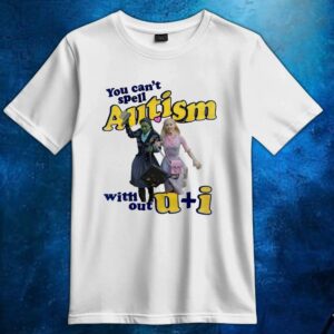 You Can't Autism With Out U + I Glinda And Elphaba Wicked T Shirt