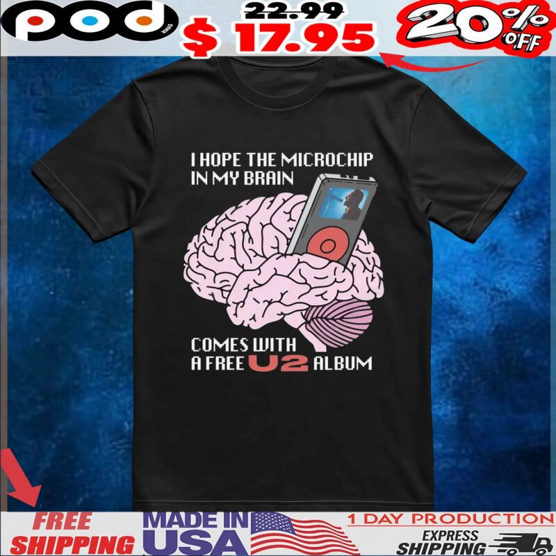 I Hope The Microchip In My Brain Comes With A Free U2 Album T Shirt