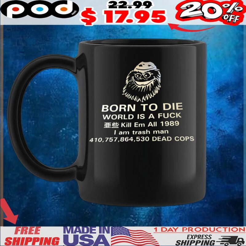 Born To Die World Is A Fuck Kill Em All 1989 I Am Trash Man Dead Cops T Shirt